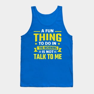 A Fun Thing To Do In The Morning Is Not Talk To Me Tank Top